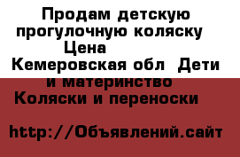 Продам детскую прогулочную коляску › Цена ­ 3 000 - Кемеровская обл. Дети и материнство » Коляски и переноски   